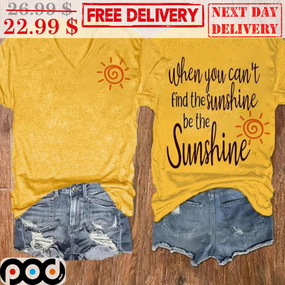 When You Can't Find The Sunshine Be The Sunshine Shirt