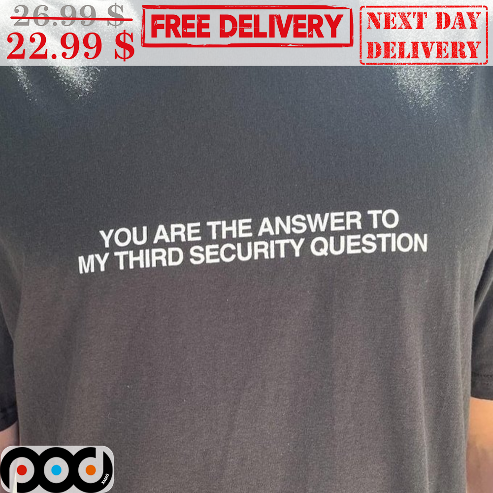 You Are The Answer To My Third Security Question Shirt