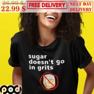 Sugar Doesn't Go In Grits Shirt