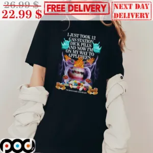 I Just Took 12 Gas Station Dick Pills and Now I’m On My Way To Applebee’s Shirt
