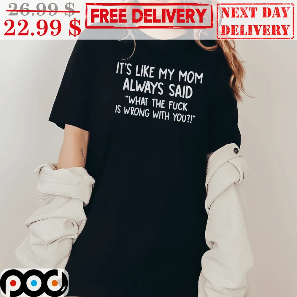 It’s Like My Mom Always Said What The Fuck Is Wrong With You