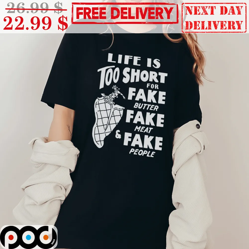 Life Is Too Short For Fake Butter Fake Meat And Fake People Shirt