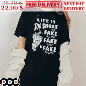 Life Is Too Short For Fake Butter Fake Meat And Fake People Shirt