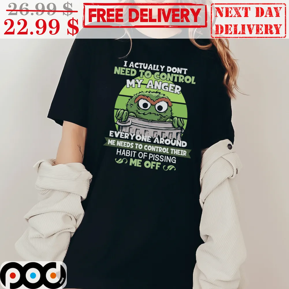 Oscar The Grouch I Actually Don’t Need To Control My Anger Shirt
