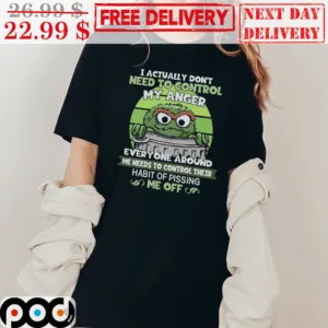 Oscar The Grouch I Actually Don’t Need To Control My Anger Shirt
