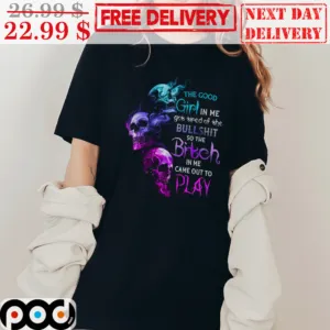 Skull The Good Girl In Me Got Tired Of The Bullshit So The Bitch In Me Came Out To Play Shirt