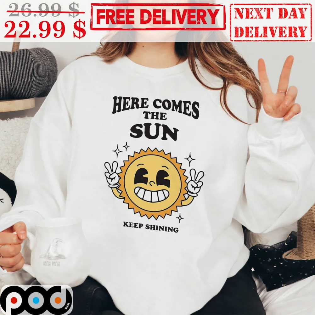 Here Comes The Sun Keep Shining Sun Cute Smile Hi Shirt