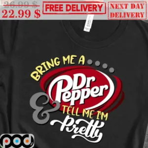 Bring Me A Dr Pepper Tell Me I'm Pretty Shirt