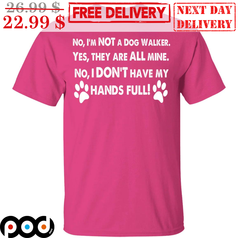 No I'm Not A Dog Walker Yes They Are All Mine No I Don't Have My Hands Full Dog Paws Vintage Shirt