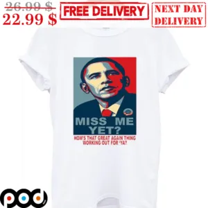 Obama Miss Me Yet How's That Great Again Thing Working Out For 'Ya Shirt