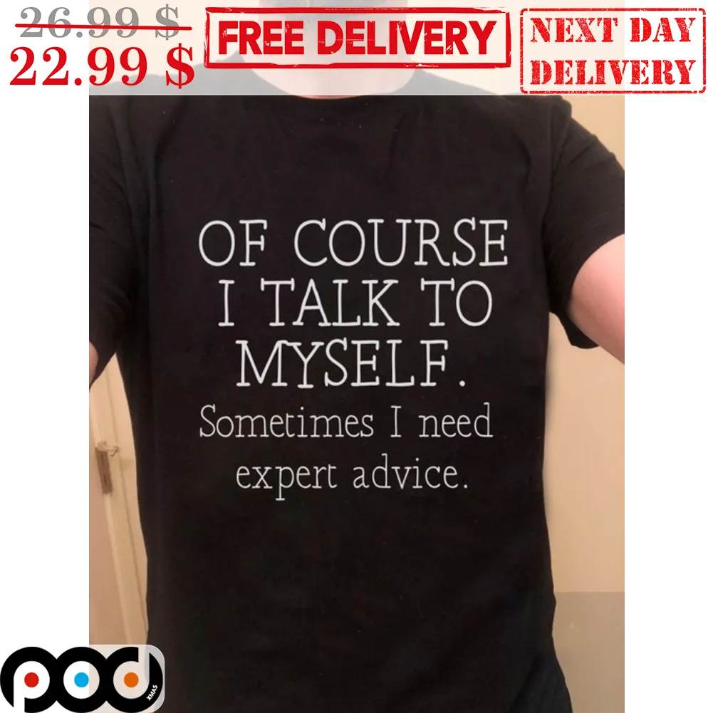 Of Course I Talk To Myself Sometimes I Need Expert Advice Shirt
