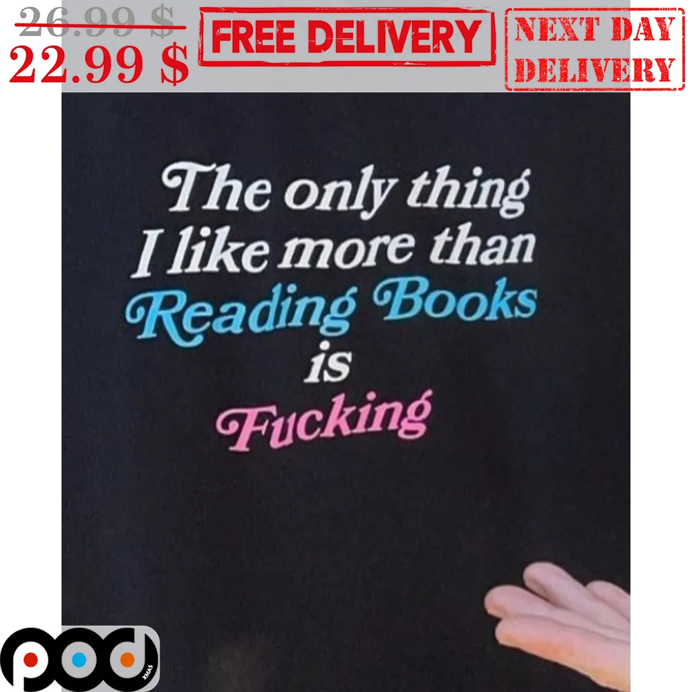 The Only Thing I Like More Than Reading Books Is Fucking Shirt