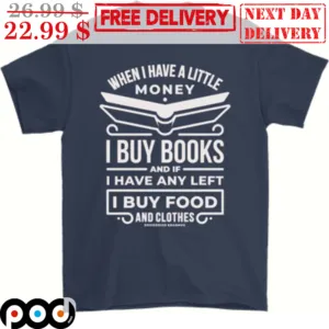 When I Have A Little Money I Buy Books And If I Have Any Left I Buy Food And Clothes Shirt