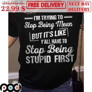 I'm Trying To Stop Being Mean But It's Like Y'all Have To Stop Being Stupid First Vintage Shirt