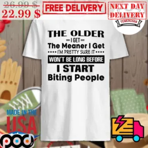 The Older I Get The Meaner I Get I'm Pretty Sure It Won't Be Long Before I Start Biting People Shirt