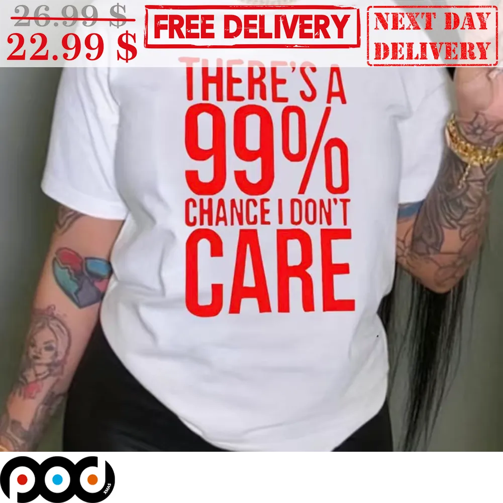 There's A 99 Percents Change I Don't Care Shirt
