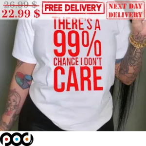 There's A 99 Percents Change I Don't Care Shirt