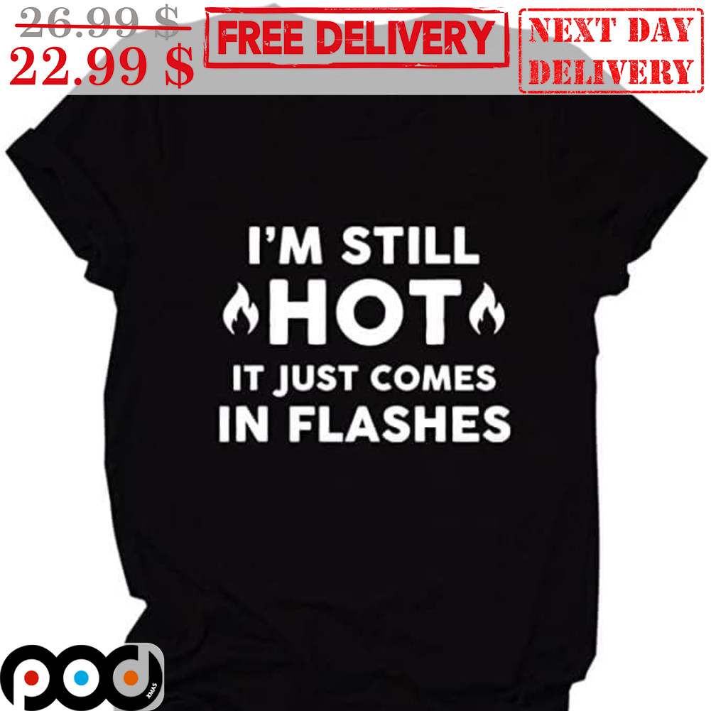 I'm Still Hot It Just Comes In Flashes Shirt I'm Still Hot It Just Comes In Flashes Shirt