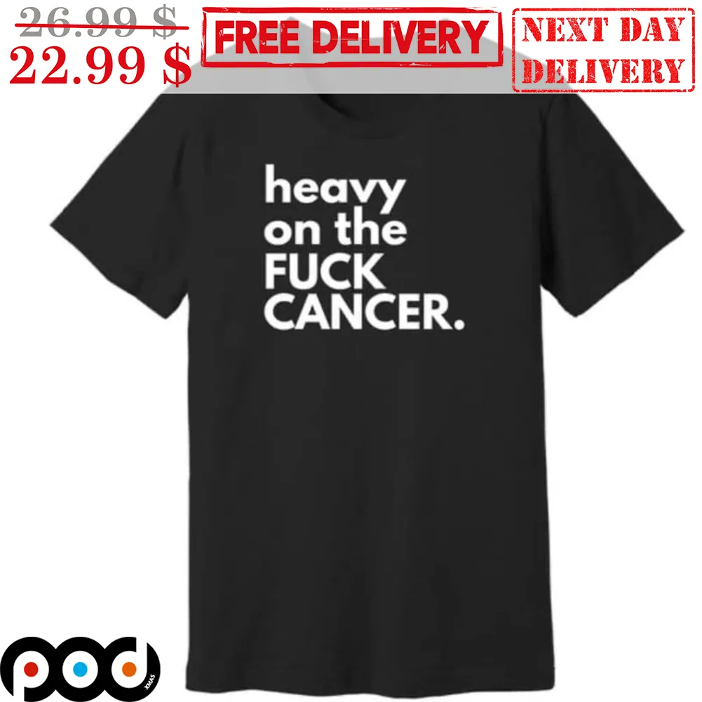 Heavy On The Fuck Cancer Shirt