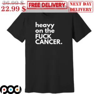 Heavy On The Fuck Cancer Shirt