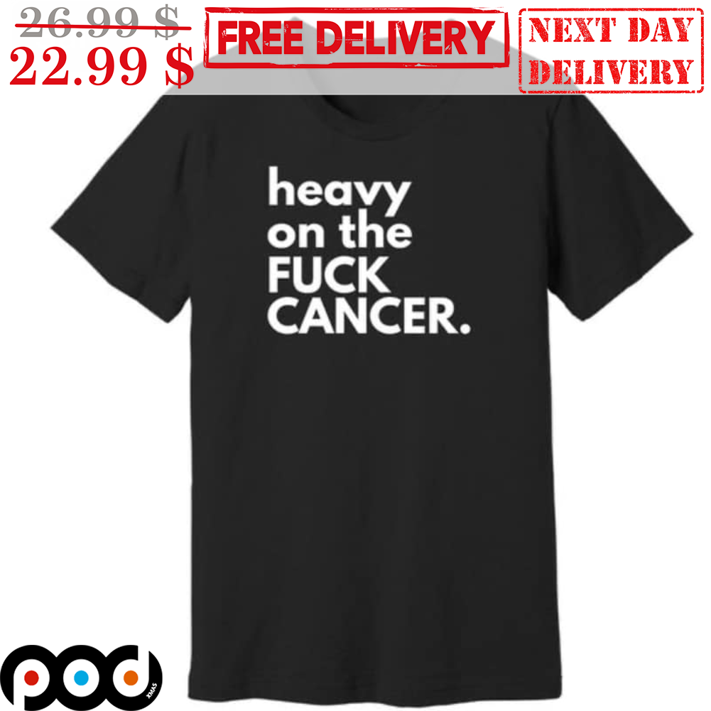 Heavy On The Fuck Cancer Shirt