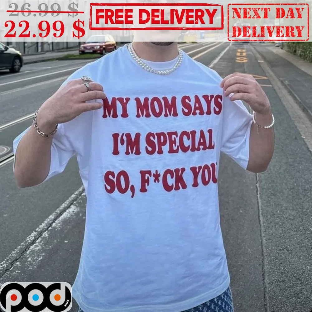 My Mom Says I'm Special So Fuck You Shirt