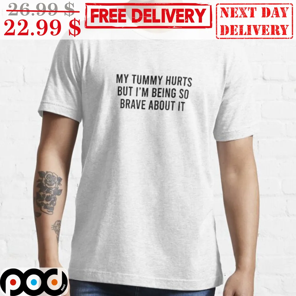 My Tummy Hurts But I'm Being So Brave About It Shirt