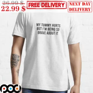 My Tummy Hurts But I'm Being So Brave About It Shirt