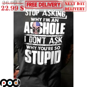 Stop Asking Why I'm An Asshole I Don't Ask Why You're So Stupid Vintage Shirt