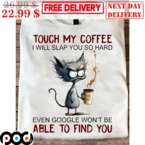 Touch My Coffee I Will Slap You So Hard Even Google Won't Be Able To Find You Ugly Cat Funny Shirt
