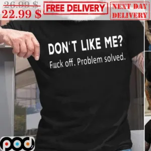 Don't Like Me Fck Off Problem Solved Shirt
