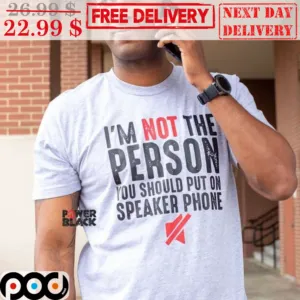 I'm Not The Person You Should Put On Speaker Phone Shirt