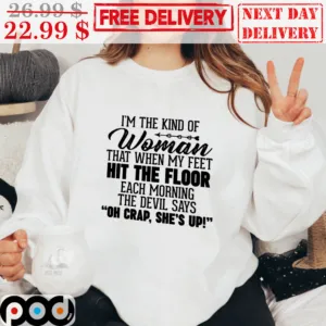 I’m The Kind of Woman That When My Feet Hit The Floor Each Morning The Devil Says Oh Crap She’s Up Shirt