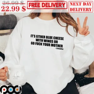 It’s Either Blue Cheese With Wings or Go Fuck Your Mother shirt