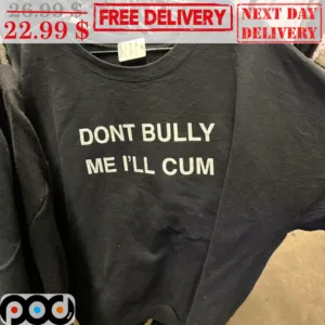 Don't Bully Me I'll Cum Shirt