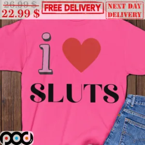 I Love Sluts Heart Shirt