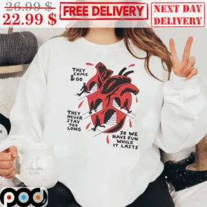 They Come And Go They Never Stay Too Long So We Have Fun While It Lasts Heart Way Broke Up Shirt