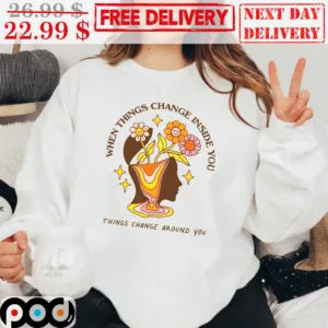 Women When Things Change Inside You Things Change Around You Flower Smile Vintage Shirt
