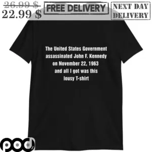 The United States Government Assassinated John F Kennedy On November 22 1963 And All I Got Was This Lousy Shirt