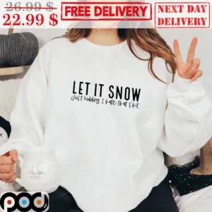 Let It Snow Just Kidding I Hate That Shit Shirt