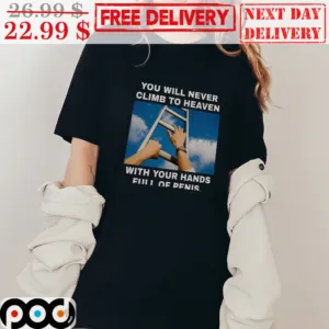 You Will Never Climb To Heaven With Your Hand Full Of Penis Shirt