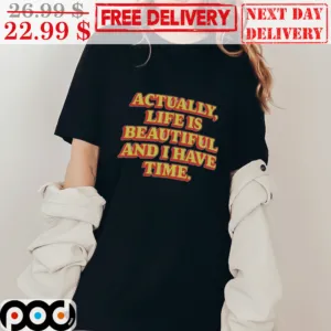 Actually Life Is Beautiful And I Have Time Shirt