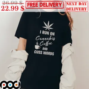 Weed I Run On Cannabis Coffee And Cuss Words Shirt