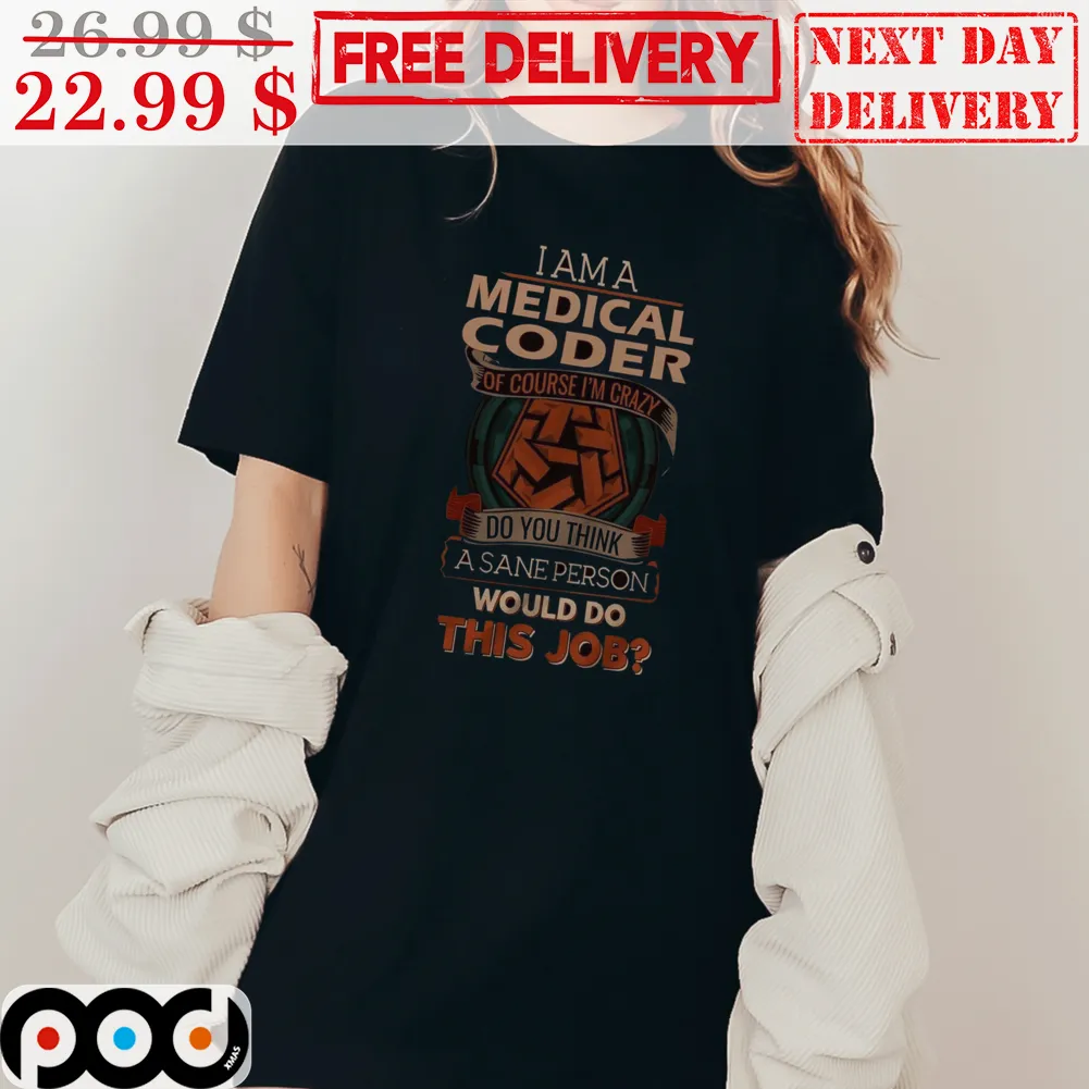 I Am A Medical Coder Of Course I'm Crazy Do You Think A Sane Person Would Do This Job Vintage Shirt