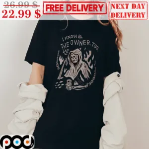 Death I Know The Owner Too Vintage Shirt