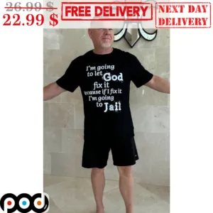 Christian I'm Going To Let God Fix It Because If I Fix It I'm Going To Jail Shirt
