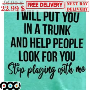 I Will Put You In A Trunk And Help People Look For You Stop Playing With Me Vintage Shirt