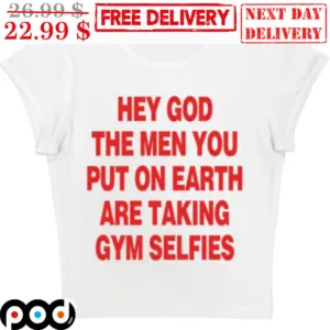 Hey God The Men You Put On Earth Are Taking Gym Selfies Shirt
