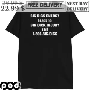 Big Dick Energy Leads To Big Dick Injury Call 1 800 Big Dick Shir
