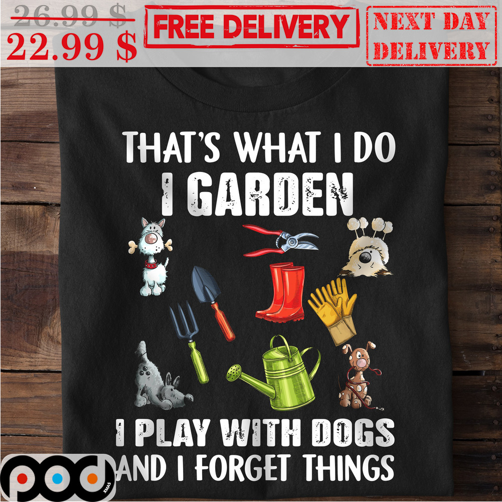 That's What I Do I Garden I Play With Dogs And I Forget Things Farm Vintage Shirt